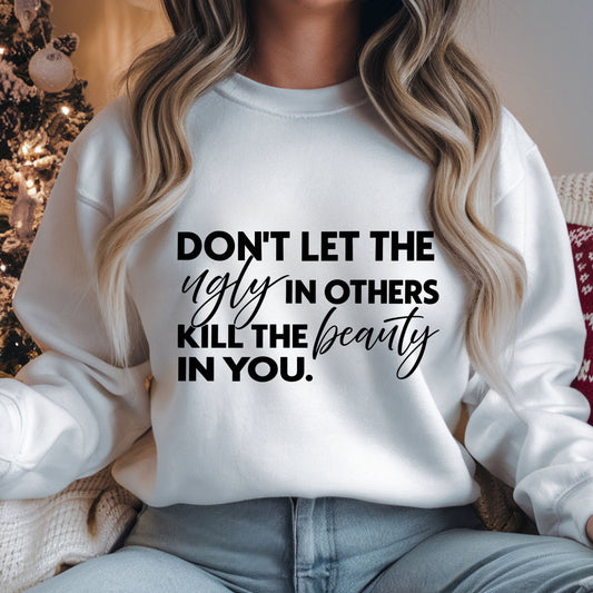 Don't let the ugly in others kill the beauty in you.